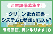 発電設備募集中！ グリーン電力証書システムに参加しませんか？ 環境価値、買い取ります！